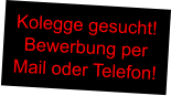 Kolegge gesucht! Bewerbung per Mail oder Telefon!