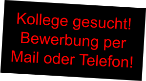 Kollege gesucht! Bewerbung per Mail oder Telefon!